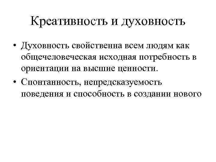 Креативность и духовность • Духовность свойственна всем людям как общечеловеческая исходная потребность в ориентации