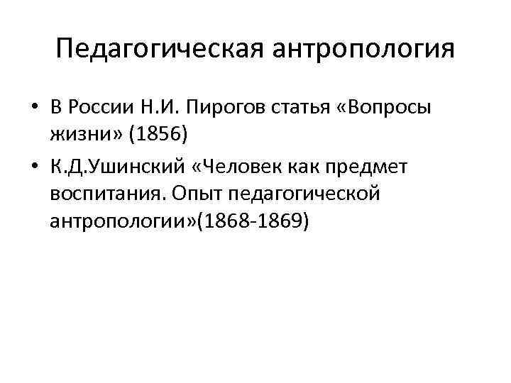 Педагогическая антропология • В России Н. И. Пирогов статья «Вопросы жизни» (1856) • К.