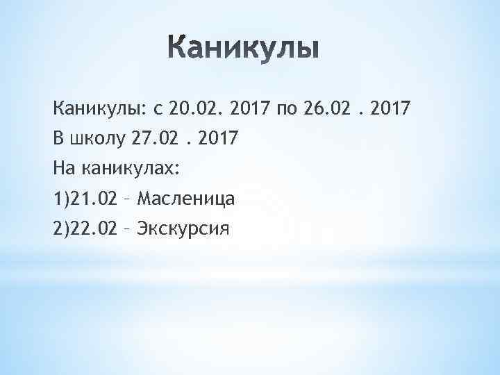 Каникулы: с 20. 02. 2017 по 26. 02. 2017 В школу 27. 02. 2017