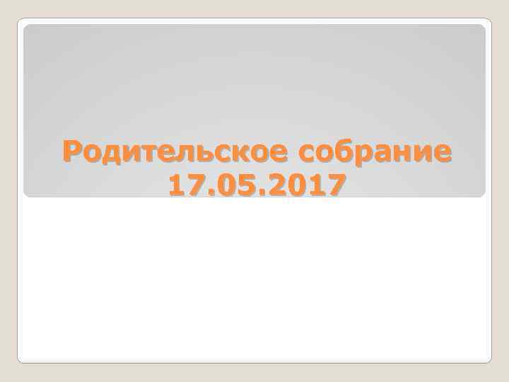 Родительское собрание 17. 05. 2017 
