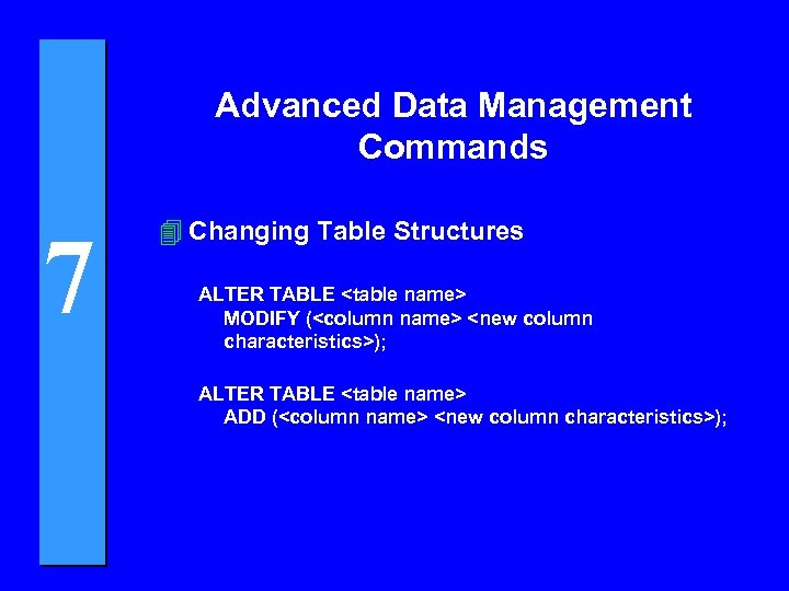 Advanced Data Management Commands 7 4 Changing Table Structures ALTER TABLE <table name> MODIFY