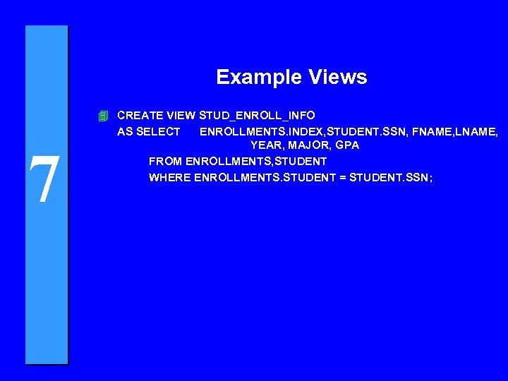 Example Views 7 4 CREATE VIEW STUD_ENROLL_INFO AS SELECT ENROLLMENTS. INDEX, STUDENT. SSN, FNAME,