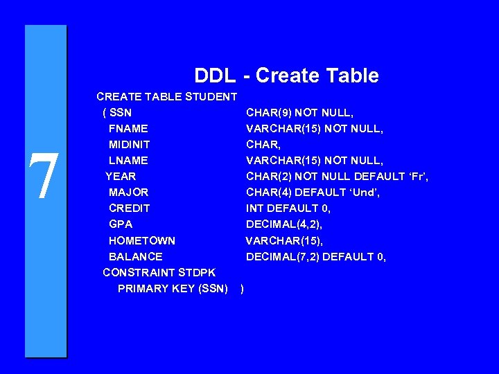 DDL - Create Table 7 CREATE TABLE STUDENT ( SSN CHAR(9) NOT NULL, FNAME