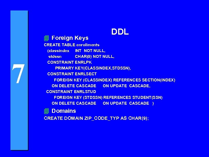 4 Foreign Keys 7 DDL CREATE TABLE enrollments (classindex INT NOT NULL, stdssn CHAR(9)