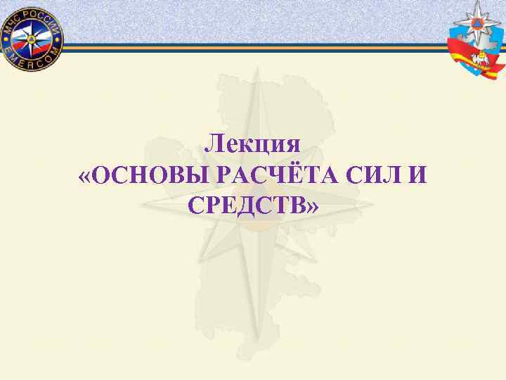 Лекция «ОСНОВЫ РАСЧЁТА СИЛ И СРЕДСТВ» 