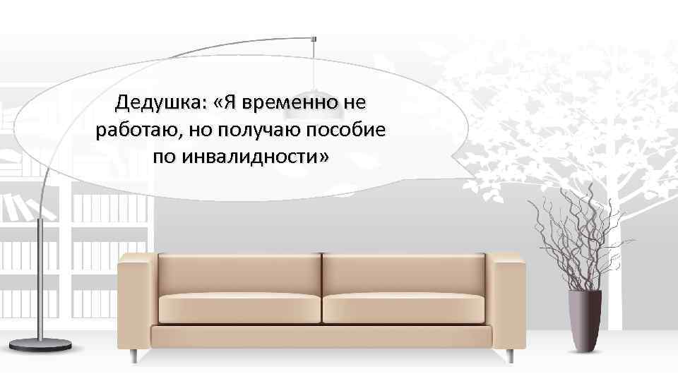 Дедушка: «Я временно не работаю, но получаю пособие по инвалидности» 