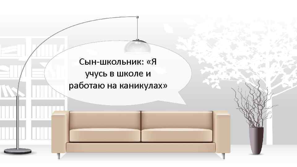 Сын-школьник: «Я учусь в школе и работаю на каникулах» 