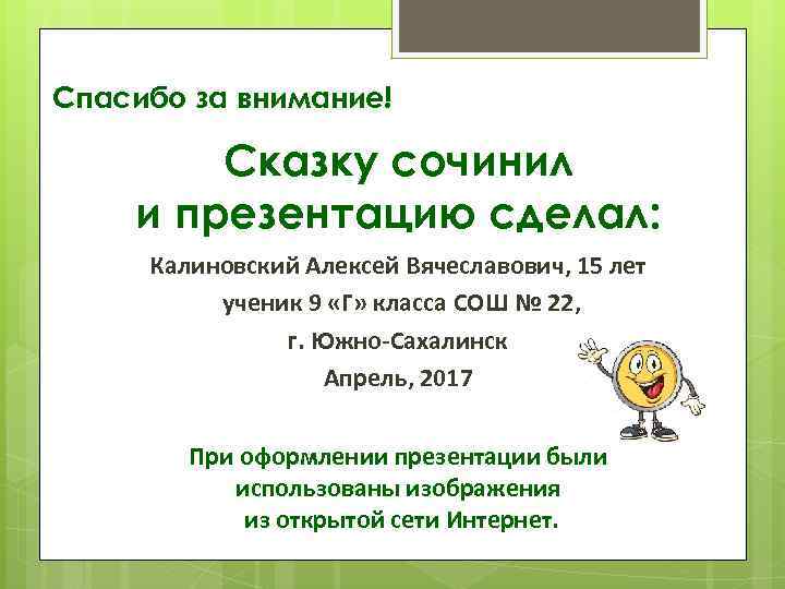 Спасибо за внимание! Сказку сочинил и презентацию сделал: Калиновский Алексей Вячеславович, 15 лет ученик