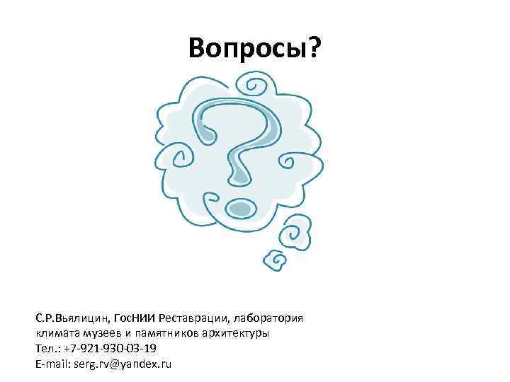 Вопросы? С. Р. Вьялицин, Гос. НИИ Реставрации, лаборатория климата музеев и памятников архитектуры Тел.