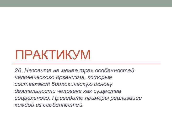 ПРАКТИКУМ 26. Назовите не менее трех особенностей человеческого организма, которые составляют биологическую основу деятельности