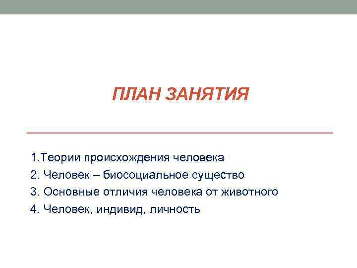 ПЛАН ЗАНЯТИЯ 1. Теории происхождения человека 2. Человек – биосоциальное существо 3. Основные отличия