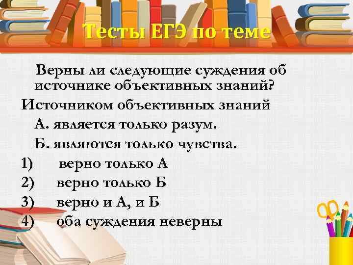 Тесты ЕГЭ по теме Верны ли следующие суждения об источнике объективных знаний? Источником объективных