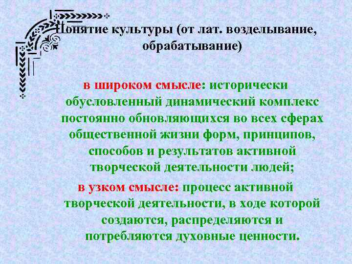 Понятие культуры (от лат. возделывание, обрабатывание) в широком смысле: исторически обусловленный динамический комплекс постоянно