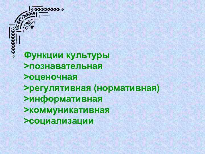 Функции культуры >познавательная >оценочная >регулятивная (нормативная) >информативная >коммуникативная >социализации 