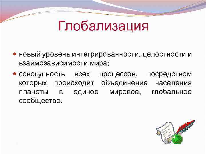 Глобализация новый уровень интегрированности, целостности и взаимозависимости мира; совокупность всех процессов, посредством которых происходит
