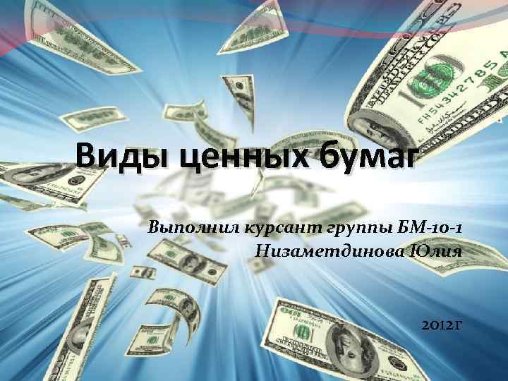 Виды ценных бумаг Выполнил курсант группы БМ-10 -1 Низаметдинова Юлия 2012 г 