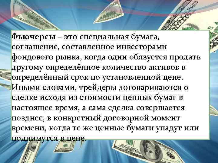 Фьючерсы – это специальная бумага, соглашение, составленное инвесторами фондового рынка, когда один обязуется продать