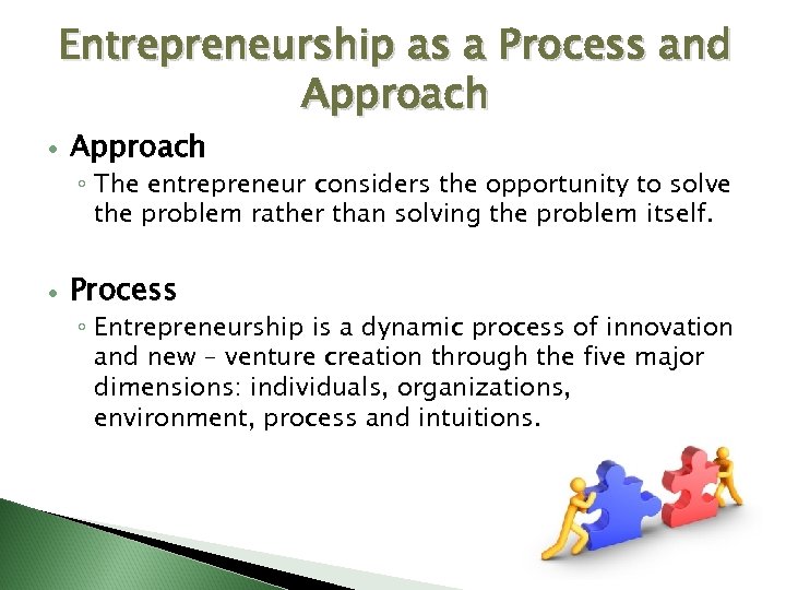 Entrepreneurship as a Process and Approach ◦ The entrepreneur considers the opportunity to solve
