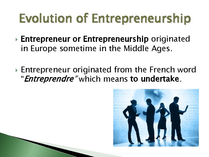 Evolution of Entrepreneurship Entrepreneur or Entrepreneurship originated in Europe sometime in the Middle Ages.