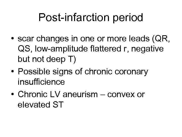 Post-infarction period • scar changes in one or more leads (QR, QS, low-amplitude flattered