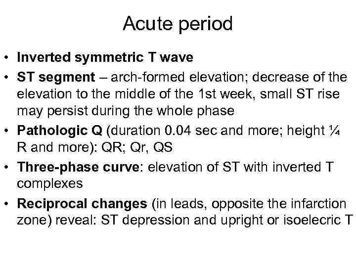 Acute period • Inverted symmetric T wave • ST segment – arch-formed elevation; decrease