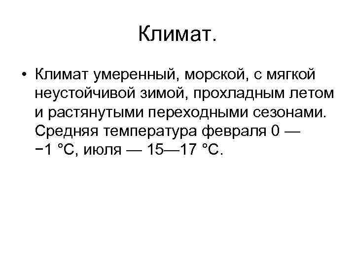 Климат. • Климат умеренный, морской, с мягкой неустойчивой зимой, прохладным летом и растянутыми переходными