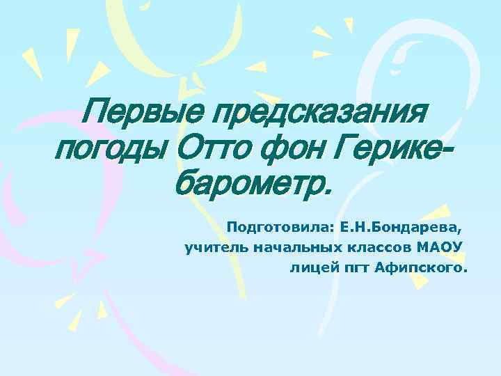 Первые предсказания погоды Отто фон Герикебарометр. Подготовила: Е. Н. Бондарева, учитель начальных классов МАОУ