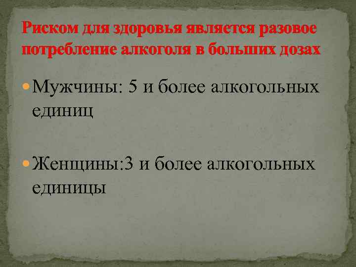 Риском для здоровья является разовое потребление алкоголя в больших дозах Мужчины: 5 и более