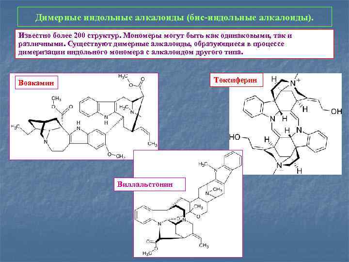 Димерные индольные алкалоиды (бис-индольные алкалоиды). Известно более 200 структур. Мономеры могут быть как одинаковыми,