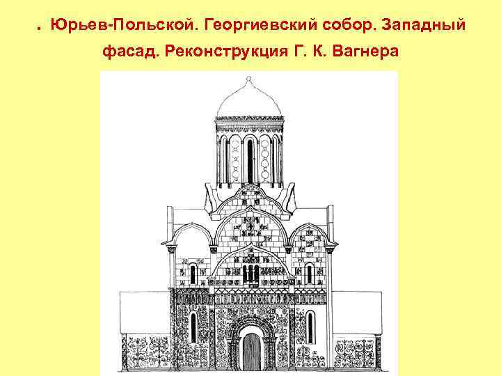 . Юрьев-Польской. Георгиевский собор. Западный фасад. Реконструкция Г. К. Вагнера 