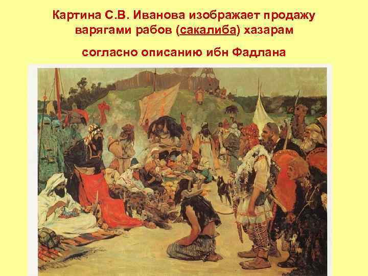 Картина С. В. Иванова изображает продажу варягами рабов (сакалиба) хазарам согласно описанию ибн Фадлана