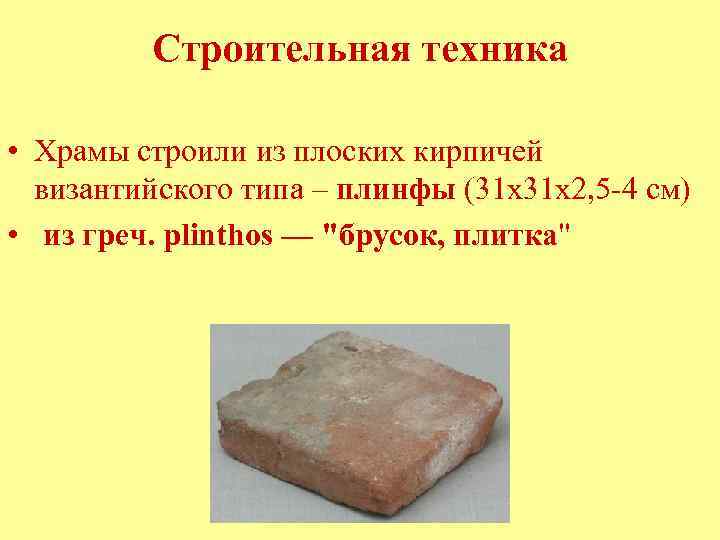 Строительная техника • Храмы строили из плоских кирпичей византийского типа – плинфы (31 х31