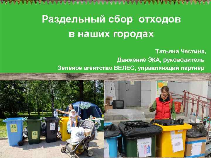 Раздельный сбор отходов в наших городах Татьяна Честина, Движение ЭКА, руководитель Зеленое агентство ВЕЛЕС,
