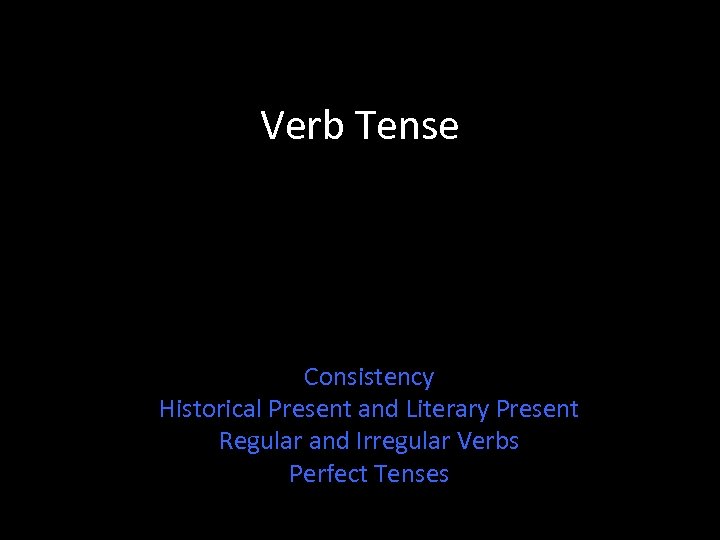 Verb Tense Consistency Historical Present and Literary Present Regular and Irregular Verbs Perfect Tenses