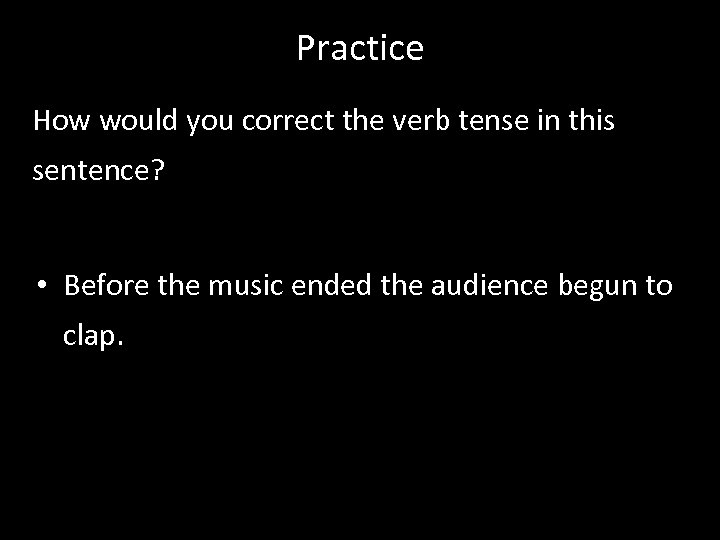 Practice How would you correct the verb tense in this sentence? • Before the