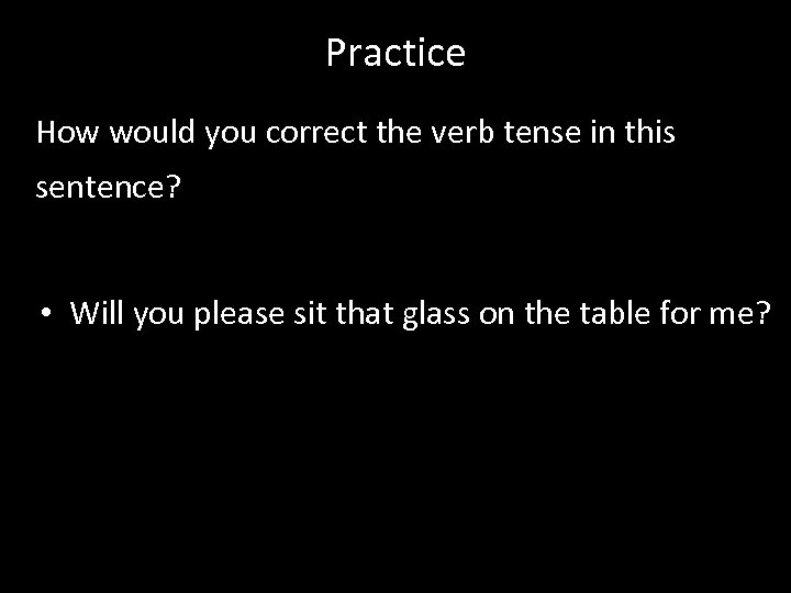 Practice How would you correct the verb tense in this sentence? • Will you