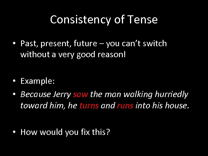 Consistency of Tense • Past, present, future – you can’t switch without a very