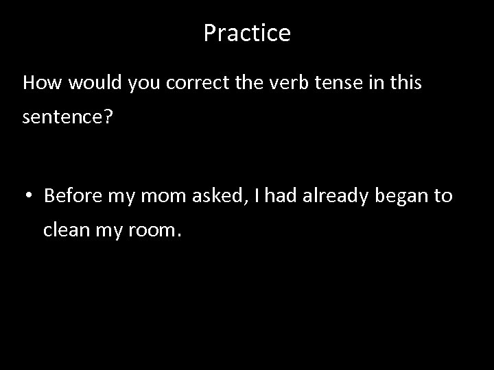 Practice How would you correct the verb tense in this sentence? • Before my