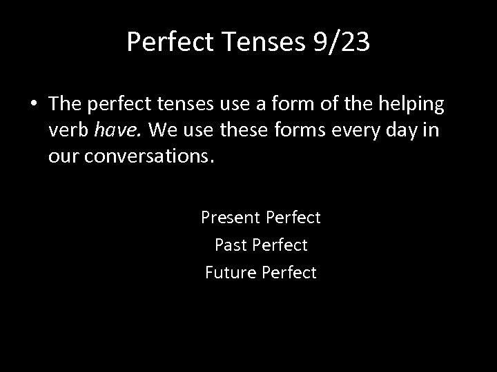 Perfect Tenses 9/23 • The perfect tenses use a form of the helping verb