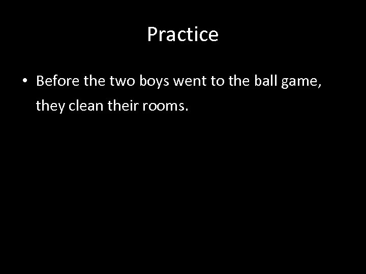 Practice • Before the two boys went to the ball game, they clean their