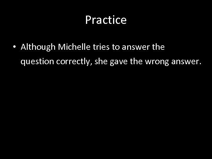 Practice • Although Michelle tries to answer the question correctly, she gave the wrong