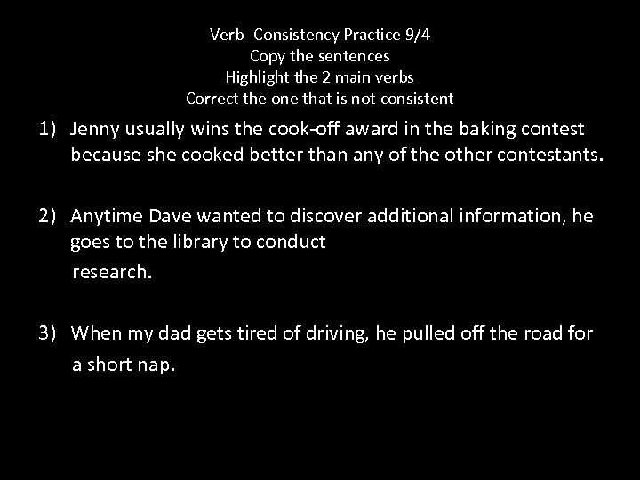 Verb- Consistency Practice 9/4 Copy the sentences Highlight the 2 main verbs Correct the