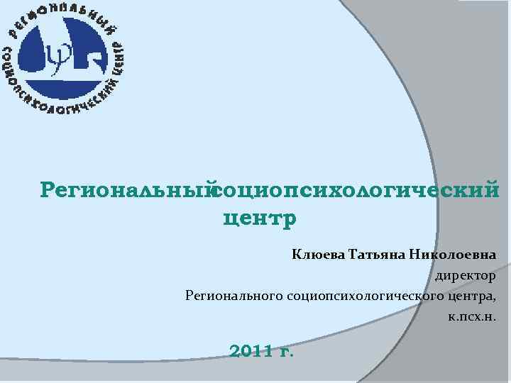 Региональный социопсихологический центр Клюева Татьяна Николоевна директор Регионального социопсихологического центра, к. псх. н. 2011