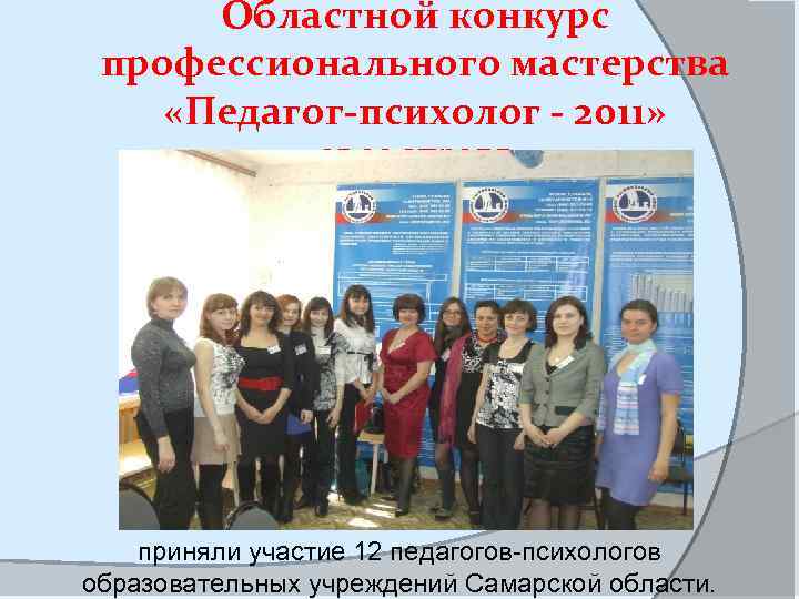 Областной конкурс профессионального мастерства «Педагог-психолог - 2011» 25 -29 апреля приняли участие 12 педагогов-психологов