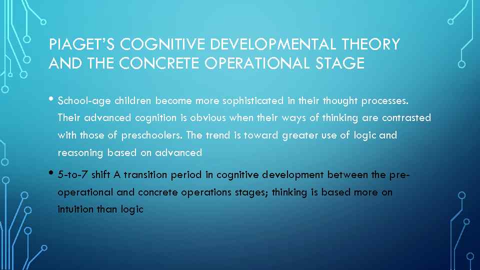 PIAGET’S COGNITIVE DEVELOPMENTAL THEORY AND THE CONCRETE OPERATIONAL STAGE • School-age children become more
