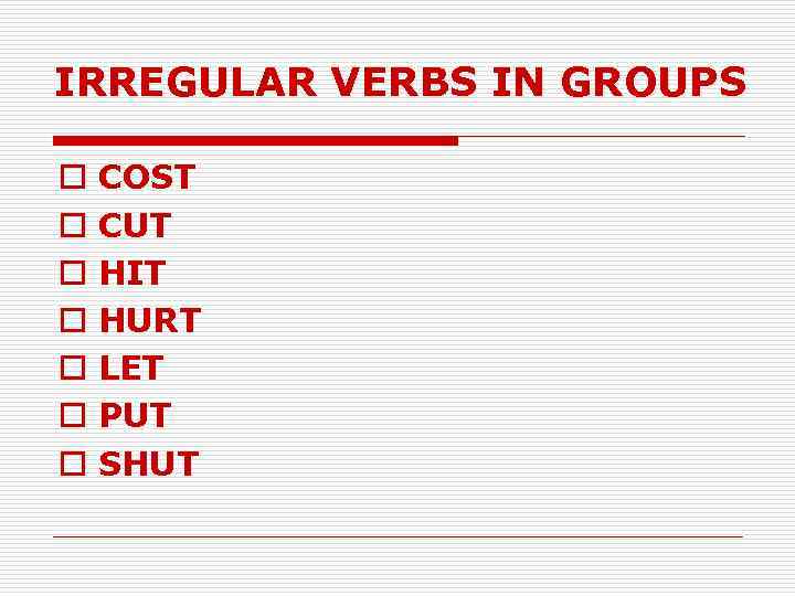 IRREGULAR VERBS IN GROUPS o o o o COST CUT HIT HURT LET PUT