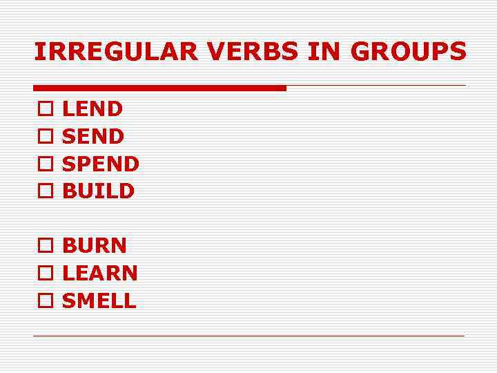 IRREGULAR VERBS IN GROUPS o o LEND SPEND BUILD o BURN o LEARN o