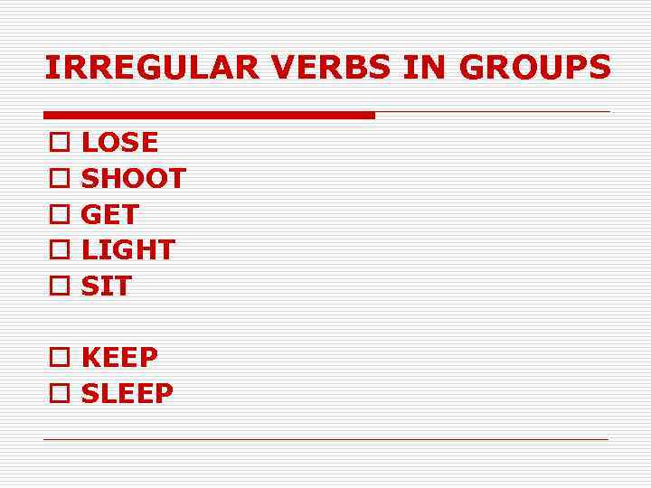 IRREGULAR VERBS IN GROUPS o o o LOSE SHOOT GET LIGHT SIT o KEEP