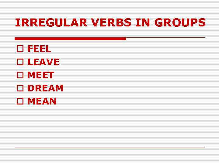 IRREGULAR VERBS IN GROUPS o o o FEEL LEAVE MEET DREAM MEAN 