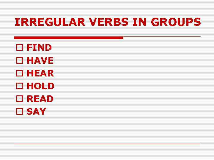 IRREGULAR VERBS IN GROUPS o o o FIND HAVE HEAR HOLD READ SAY 